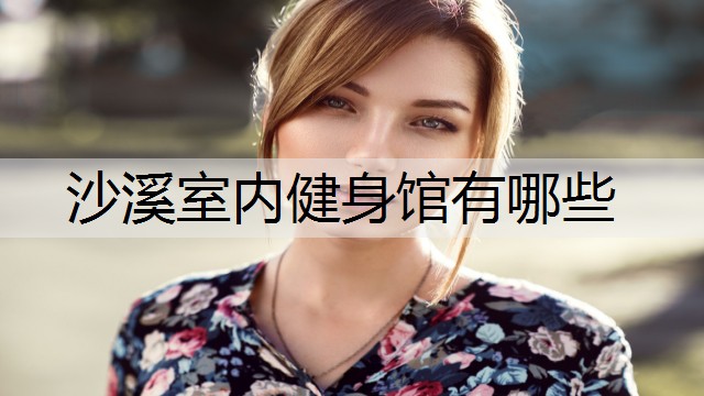 沙溪室内健身馆有哪些 沙溪室内健身馆有哪些