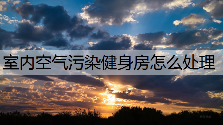 室内空气污染健身房怎么处理