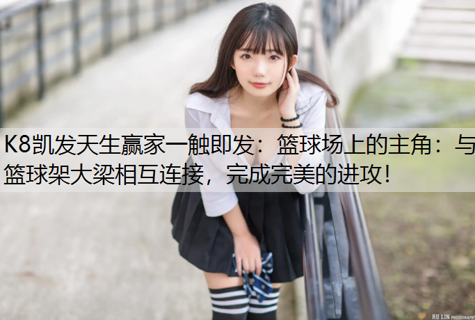 篮球场上的主角：与篮球架大梁相互连接，完成完美的进攻！