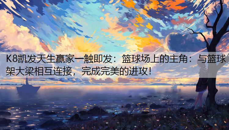 篮球场上的主角：与篮球架大梁相互连接，完成完美的进攻！