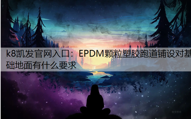 EPDM颗粒塑胶跑道铺设对基础地面有什么要求