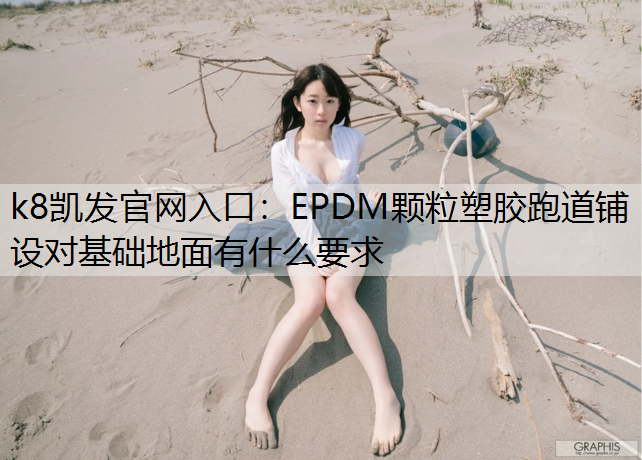 EPDM颗粒塑胶跑道铺设对基础地面有什么要求