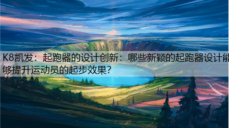 起跑器的设计创新：哪些新颖的起跑器设计能够提升运动员的起步效果？