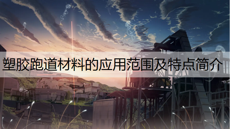 塑胶跑道材料的应用范围及特点简介