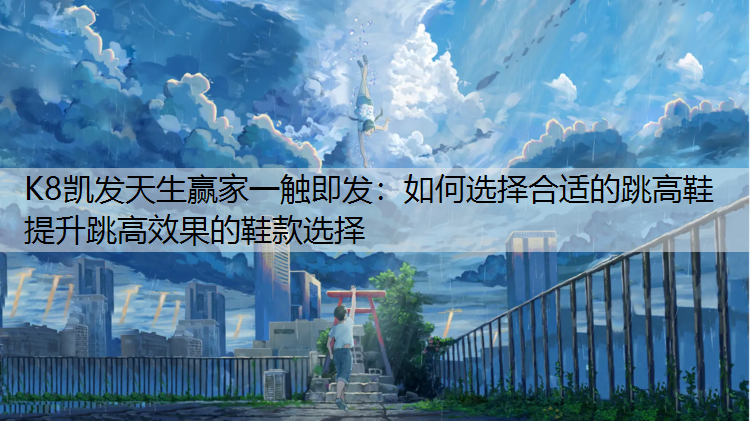 如何选择合适的跳高鞋 提升跳高效果的鞋款选择