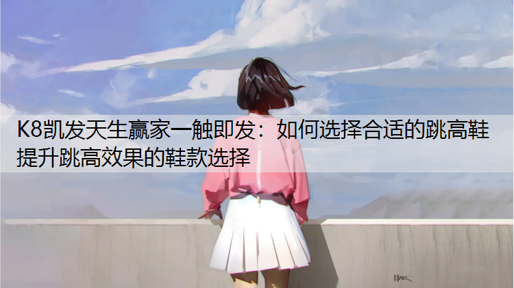 如何选择合适的跳高鞋 提升跳高效果的鞋款选择