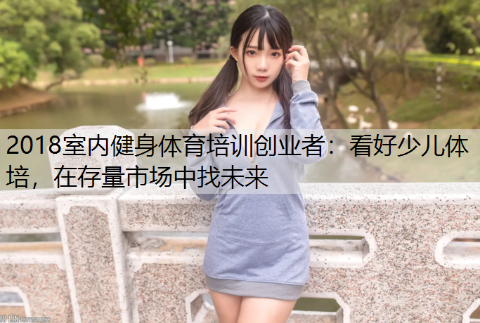 2018室内健身体育培训创业者：看好少儿体培，在存量市场中找未来