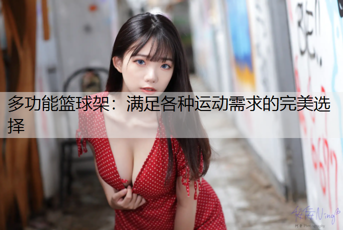 多功能篮球架：满足各种运动需求的完美选择