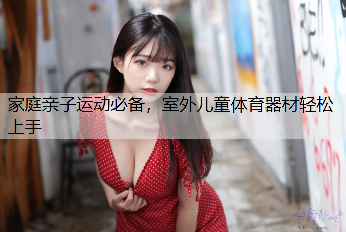 家庭亲子运动必备，室外儿童体育器材轻松上手