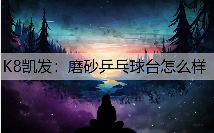 磨砂乒乓球台怎么样